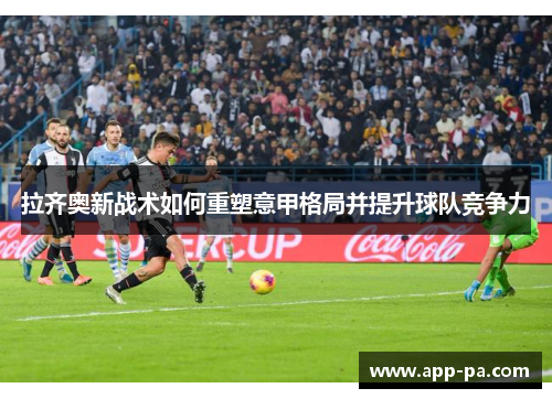 拉齐奥新战术如何重塑意甲格局并提升球队竞争力