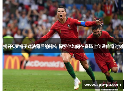 揭开C罗帽子戏法背后的秘密 探索他如何在赛场上创造传奇时刻