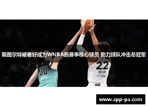 斯图尔特被看好成为WNBA新赛季核心球员 助力球队冲击总冠军 斯图尔特被看好成为WNBA新赛季核心球员 助力球队冲击总冠军
