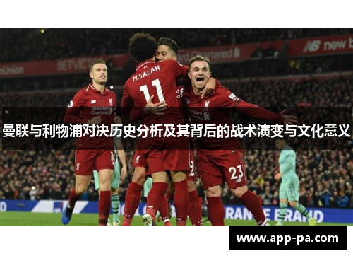 曼联与利物浦对决历史分析及其背后的战术演变与文化意义