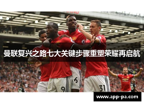 曼联复兴之路七大关键步骤重塑荣耀再启航