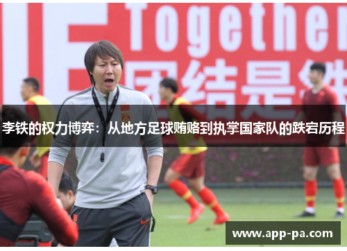 李铁的权力博弈：从地方足球贿赂到执掌国家队的跌宕历程