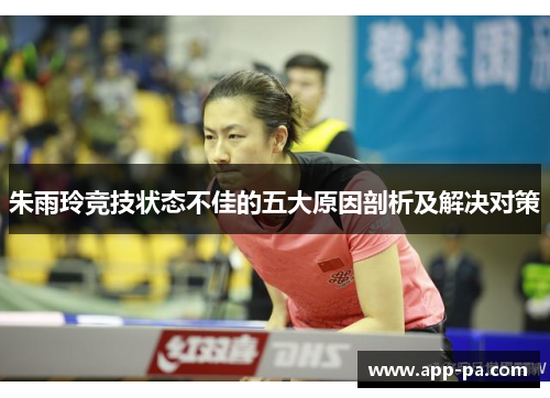 朱雨玲竞技状态不佳的五大原因剖析及解决对策