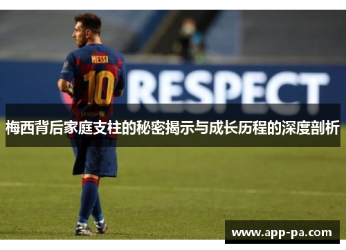 梅西背后家庭支柱的秘密揭示与成长历程的深度剖析