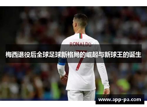 梅西退役后全球足球新格局的崛起与新球王的诞生