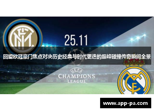 回望欧冠豪门焦点对决历史经典与时代更迭的巅峰碰撞传奇瞬间全景