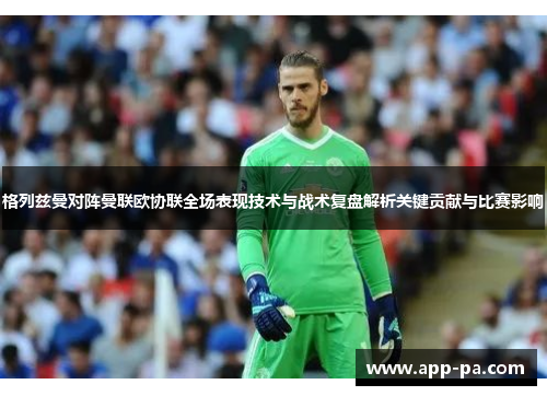 格列兹曼对阵曼联欧协联全场表现技术与战术复盘解析关键贡献与比赛影响