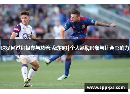球员通过积极参与慈善活动提升个人品牌形象与社会影响力