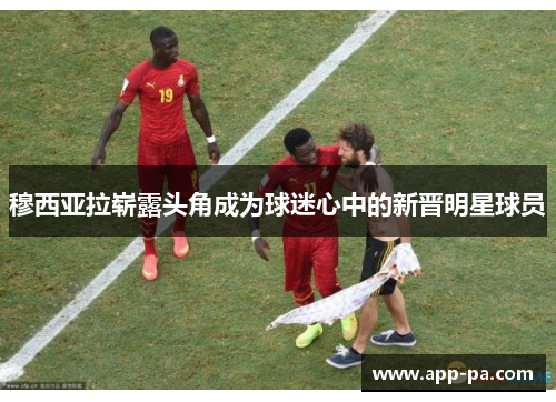 穆西亚拉崭露头角成为球迷心中的新晋明星球员