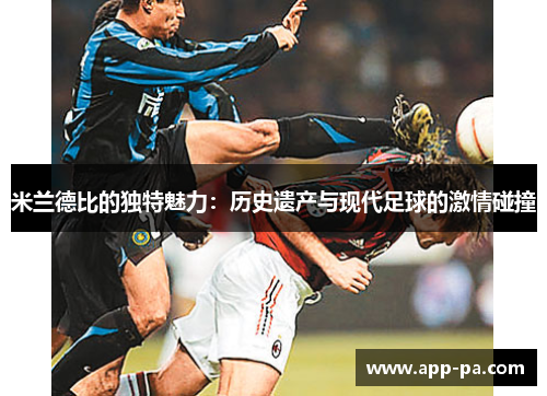 米兰德比的独特魅力:历史遗产与现代足球的激情碰撞 米兰德比的独特魅力:历史遗产与现代足球的激情碰撞