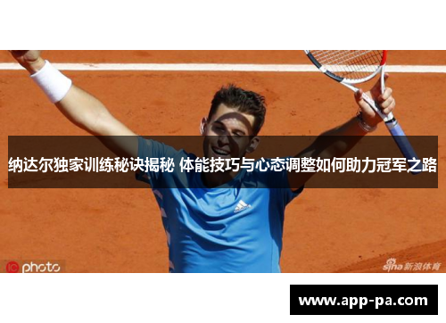 纳达尔独家训练秘诀揭秘 体能技巧与心态调整如何助力冠军之路 纳达尔独家训练秘诀揭秘 体能技巧与心态调整如何助力冠军之路