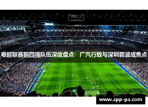 粤超联赛前四强队伍深度盘点:广汽行致与深圳碧波成焦点 粤超联赛前四强队伍深度盘点:广汽行致与深圳碧波成焦点