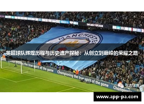 英超球队辉煌历程与历史遗产探秘：从创立到巅峰的荣耀之路