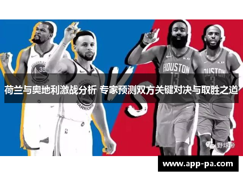 荷兰与奥地利激战分析 专家预测双方关键对决与取胜之道 荷兰与奥地利激战分析 专家预测双方关键对决与取胜之道