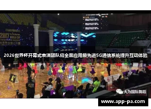 2026世界杯开幕式表演团队将全面应用最先进5G通信系统提升互动体验