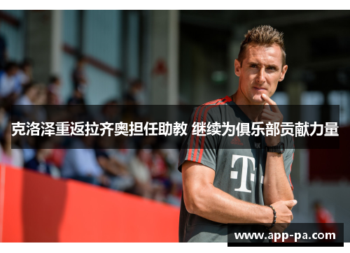 克洛泽重返拉齐奥担任助教 继续为俱乐部贡献力量 克洛泽重返拉齐奥担任助教 继续为俱乐部贡献力量