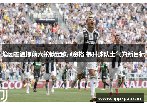 埃因霍温提前六轮锁定欧冠资格 提升球队士气为新目标