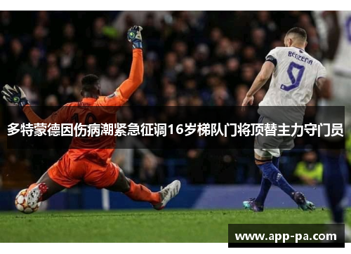 多特蒙德因伤病潮紧急征调16岁梯队门将顶替主力守门员 多特蒙德因伤病潮紧急征调16岁梯队门将顶替主力守门员
