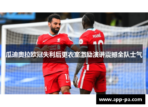 瓜迪奥拉欧冠失利后更衣室激励演讲震撼全队士气 瓜迪奥拉欧冠失利后更衣室激励演讲震撼全队士气