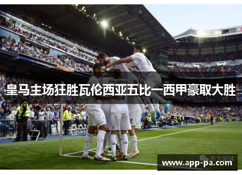 皇马主场狂胜瓦伦西亚五比一西甲豪取大胜