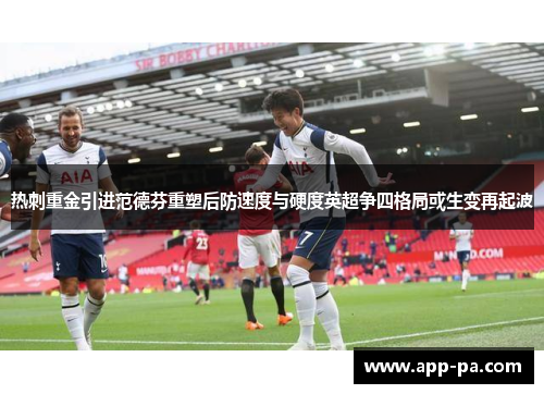 热刺重金引进范德芬重塑后防速度与硬度英超争四格局或生变再起波 热刺重金引进范德芬重塑后防速度与硬度英超争四格局或生变再起波