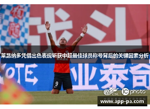 莱昂纳多凭借出色表现斩获中超最佳球员称号背后的关键因素分析 莱昂纳多凭借出色表现斩获中超最佳球员称号背后的关键因素分析