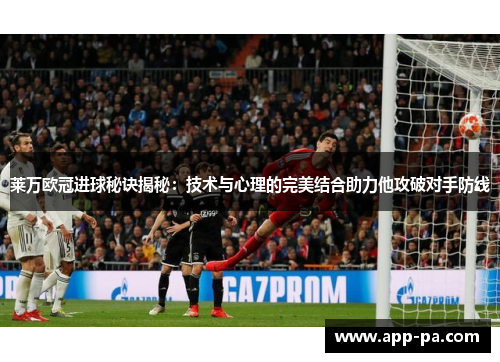 莱万欧冠进球秘诀揭秘:技术与心理的完美结合助力他攻破对手防线 莱万欧冠进球秘诀揭秘:技术与心理的完美结合助力他攻破对手防线