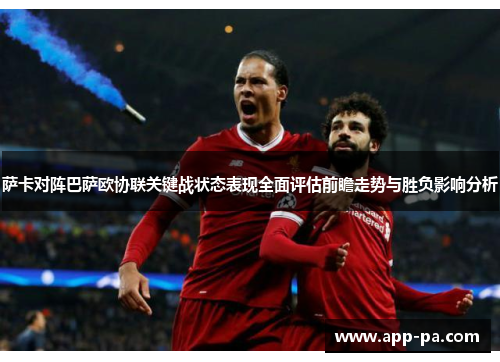 萨卡对阵巴萨欧协联关键战状态表现全面评估前瞻走势与胜负影响分析 萨卡对阵巴萨欧协联关键战状态表现全面评估前瞻走势与胜负影响分析