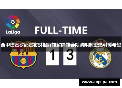 西甲巴塞罗那宣布财报好转解除转会限购限制重燃引援希望