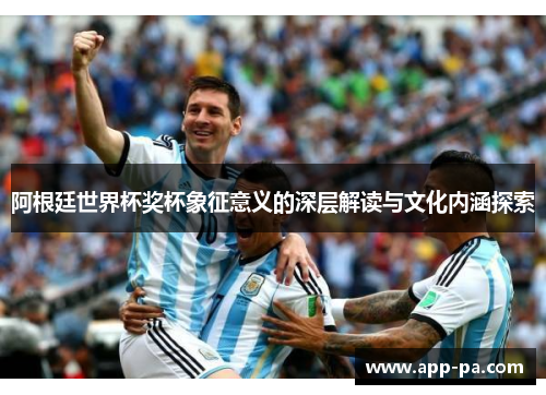 阿根廷世界杯奖杯象征意义的深层解读与文化内涵探索