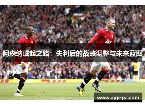 阿森纳崛起之路：失利后的战略调整与未来蓝图