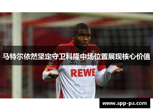 马特尔依然坚定守卫科隆中场位置展现核心价值
