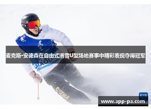 麦克斯·安德森在自由式滑雪U型场地赛事中精彩表现夺得冠军