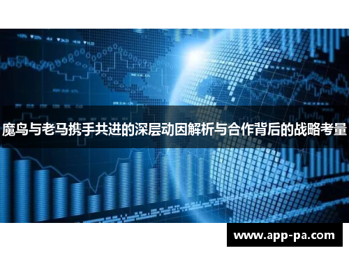 魔鸟与老马携手共进的深层动因解析与合作背后的战略考量