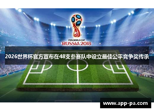 2026世界杯官方宣布在48支参赛队中设立最佳公平竞争奖传承