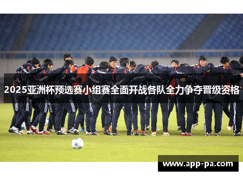 2025亚洲杯预选赛小组赛全面开战各队全力争夺晋级资格