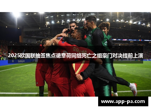 2025欧国联抽签焦点德意荷同组死亡之组豪门对决提前上演