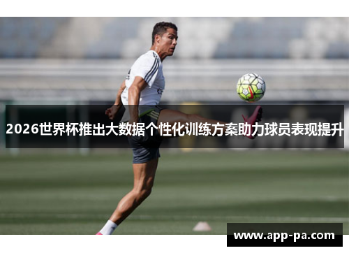 2026世界杯推出大数据个性化训练方案助力球员表现提升 2026世界杯推出大数据个性化训练方案助力球员表现提升