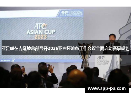 亚足联在吉隆坡总部召开2026亚洲杯筹备工作会议全面启动赛事规划