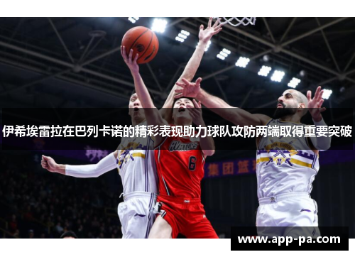 伊希埃雷拉在巴列卡诺的精彩表现助力球队攻防两端取得重要突破 伊希埃雷拉在巴列卡诺的精彩表现助力球队攻防两端取得重要突破