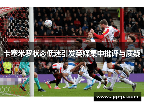 卡塞米罗状态低迷引发英媒集中批评与质疑
