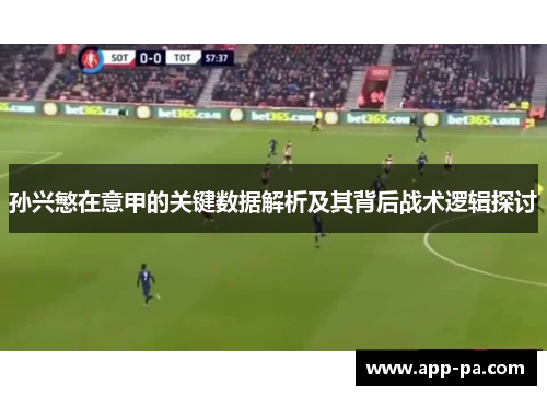 孙兴慜在意甲的关键数据解析及其背后战术逻辑探讨