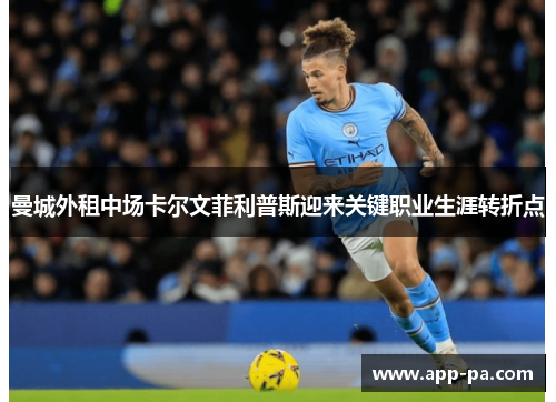曼城外租中场卡尔文菲利普斯迎来关键职业生涯转折点 曼城外租中场卡尔文菲利普斯迎来关键职业生涯转折点